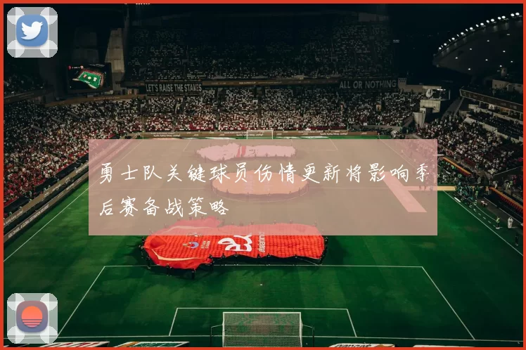勇士队关键球员伤情更新将影响季后赛备战策略