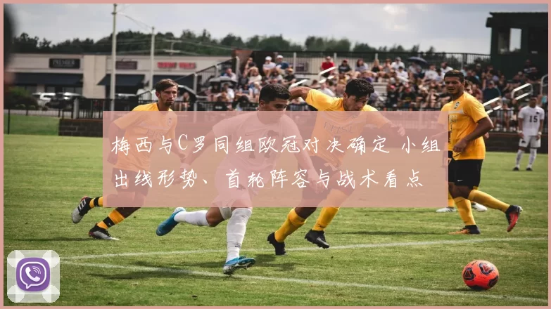 梅西与C罗同组欧冠对决确定 小组出线形势、首轮阵容与战术看点
