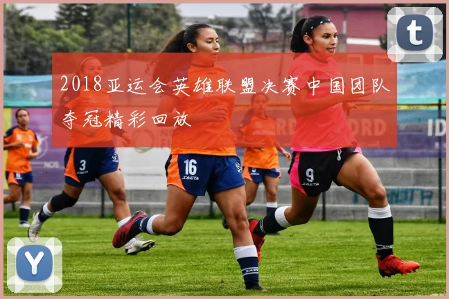 2018亚运会英雄联盟决赛中国团队夺冠精彩回放