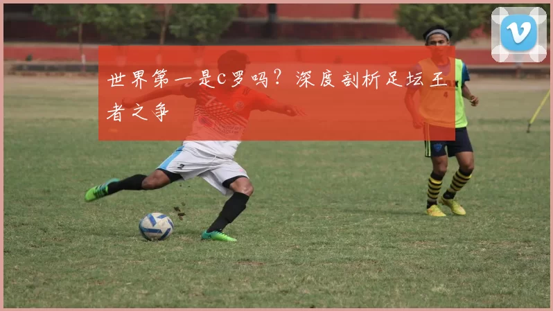 世界第一是c罗吗？深度剖析足坛王者之争