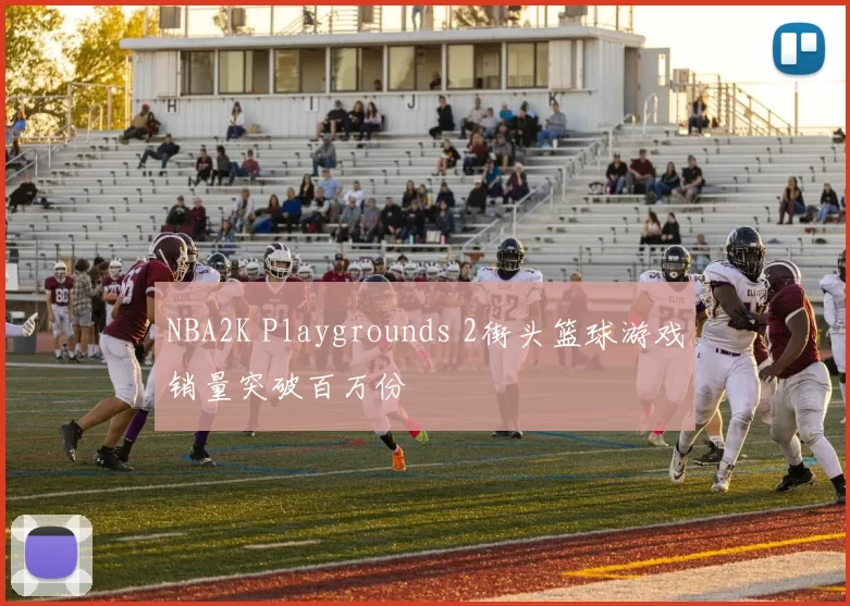 NBA2K Playgrounds 2街头篮球游戏销量突破百万份