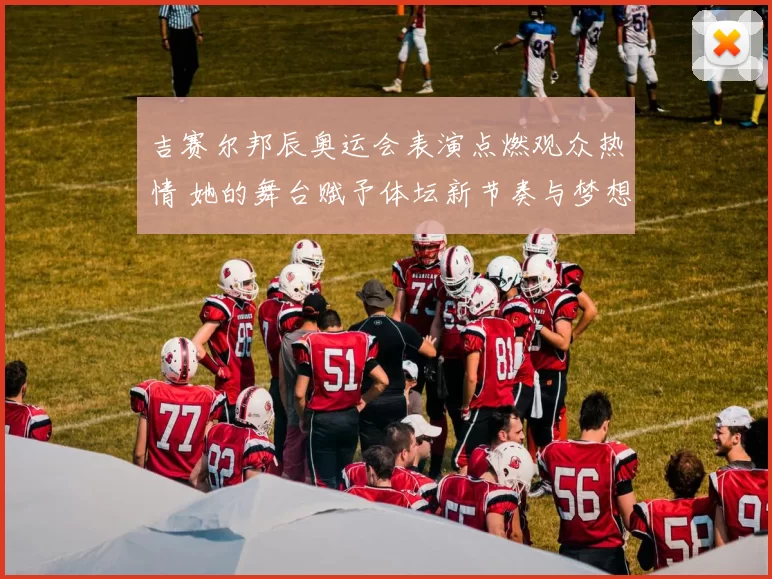 吉赛尔邦辰奥运会表演点燃观众热情 她的舞台赋予体坛新节奏与梦想