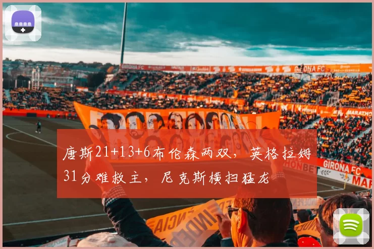 唐斯21+13+6布伦森两双，英格拉姆31分难救主，尼克斯横扫猛龙