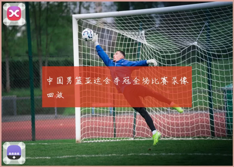 中国男篮亚运会夺冠全场比赛录像回放